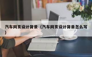 高唐汽车网页设计背景（汽车网页设计背景怎么写）