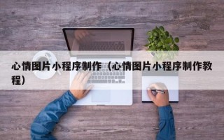 高唐心情图片小程序制作（心情图片小程序制作教程）