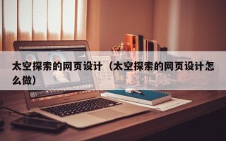 高唐太空探索的网页设计（太空探索的网页设计怎么做）
